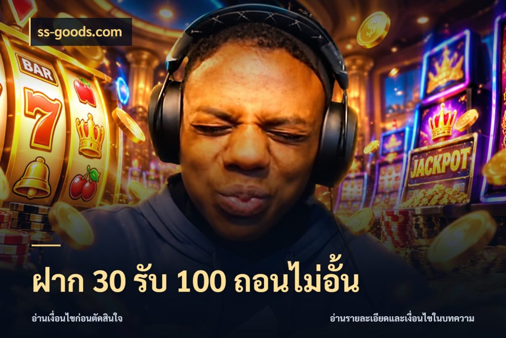 ฝาก 30 รับ 100 ถอนไม่อั้น จับคู่โบนัสกับสไตล์เกมที่ชอบ สไตล์ ss-goods.com