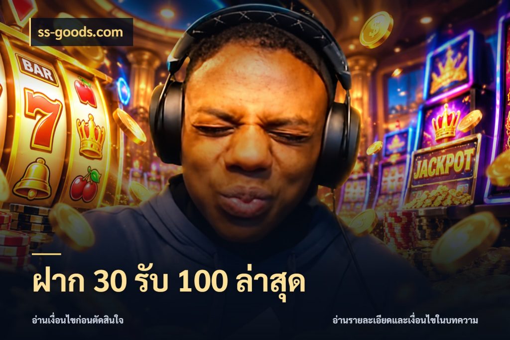 ฝาก 30 รับ 100 ล่าสุด จับคู่โบนัสกับสไตล์เกมที่ชอบ กับ ss-goods.com