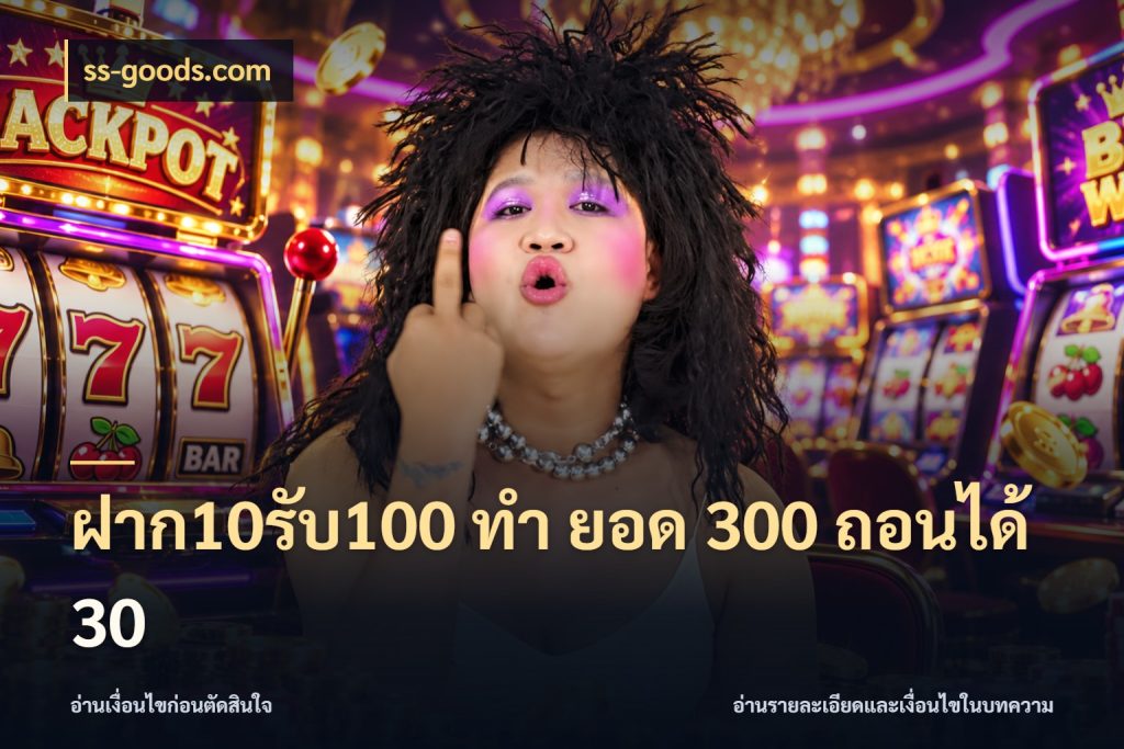 ฝาก10รับ100 ทํา ยอด 300 ถอนได้ 30 ยอดฝากและยอดรับในมุมของคนชอบลุ้น กับ ss-goods.com