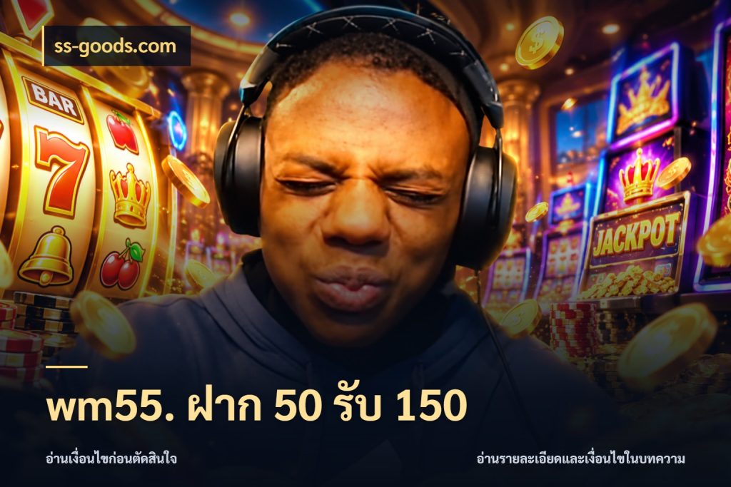 wm55. ฝาก 50 รับ 150 ss-goods.com รูปแบบโบนัสกับสิทธิ์ของสายเกม