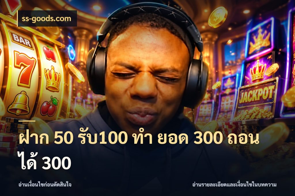 ฝาก 50 รับ100 ทํา ยอด 300 ถอนได้ 300 ยอดฝากและยอดรับในมุมของคนชอบลุ้น สไตล์ ss-goods.com