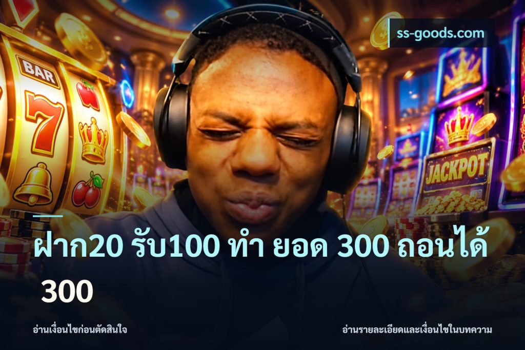 ฝาก20 รับ100 ทํา ยอด 300 ถอนได้ 300