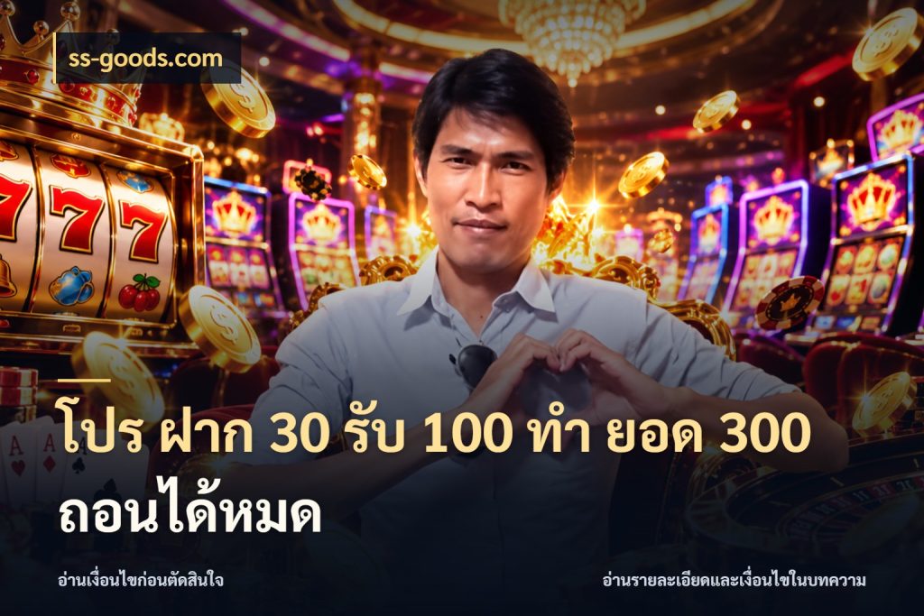 โปร ฝาก 30 รับ 100 ทํา ยอด 300 ถอนได้หมด เครดิตกับรูปแบบโปรที่ตรงใจ กับ ss-goods.com