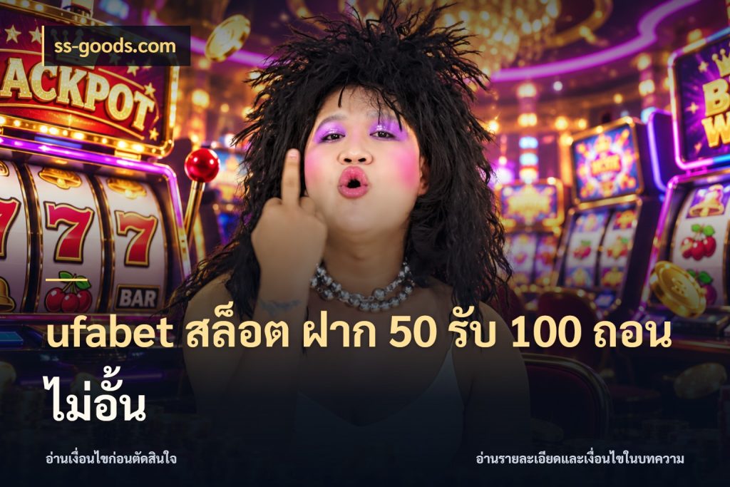 ufabet สล็อต ฝาก 50 รับ 100 ถอนไม่อั้น รูปแบบโบนัสกับสิทธิ์ของสายเกม สไตล์ ss-goods.com